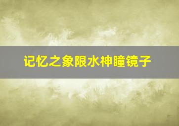 记忆之象限水神瞳镜子