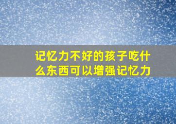 记忆力不好的孩子吃什么东西可以增强记忆力