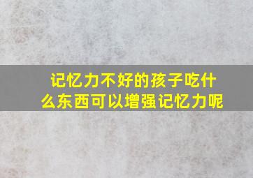 记忆力不好的孩子吃什么东西可以增强记忆力呢