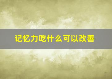 记忆力吃什么可以改善