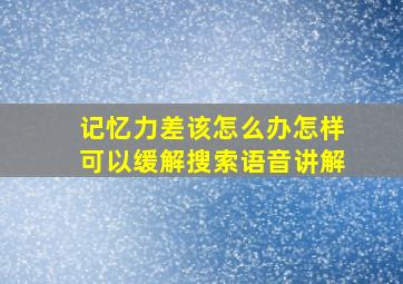 记忆力差该怎么办怎样可以缓解搜索语音讲解