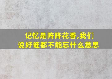 记忆是阵阵花香,我们说好谁都不能忘什么意思