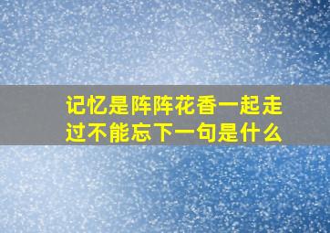 记忆是阵阵花香一起走过不能忘下一句是什么