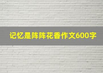 记忆是阵阵花香作文600字