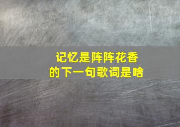 记忆是阵阵花香的下一句歌词是啥