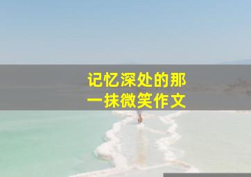 记忆深处的那一抹微笑作文