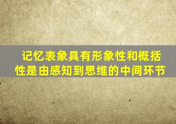 记忆表象具有形象性和概括性是由感知到思维的中间环节