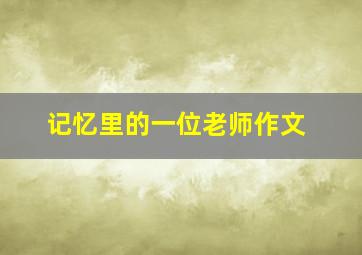 记忆里的一位老师作文