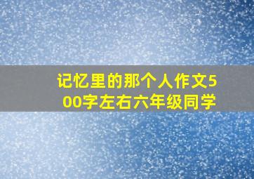 记忆里的那个人作文500字左右六年级同学