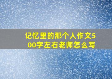 记忆里的那个人作文500字左右老师怎么写