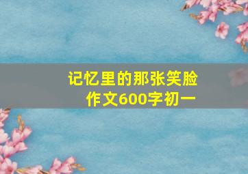 记忆里的那张笑脸作文600字初一