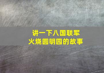 讲一下八国联军火烧圆明园的故事