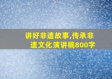 讲好非遗故事,传承非遗文化演讲稿800字