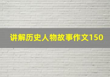 讲解历史人物故事作文150