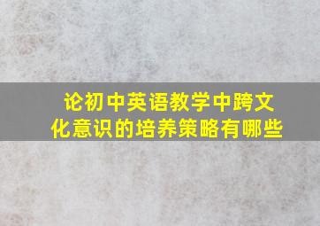 论初中英语教学中跨文化意识的培养策略有哪些