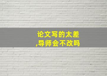 论文写的太差,导师会不改吗