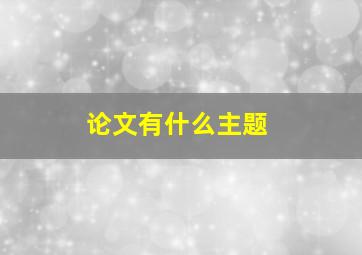 论文有什么主题