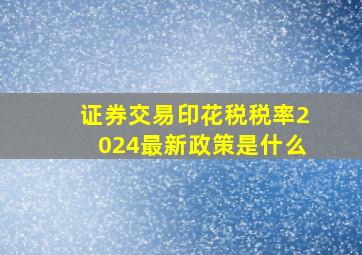 证券交易印花税税率2024最新政策是什么