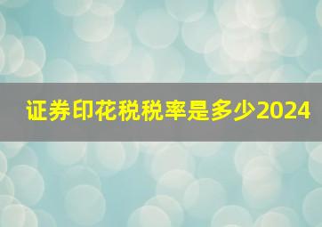 证券印花税税率是多少2024