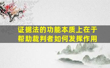 证据法的功能本质上在于帮助裁判者如何发挥作用