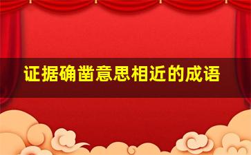 证据确凿意思相近的成语