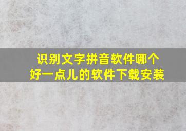 识别文字拼音软件哪个好一点儿的软件下载安装