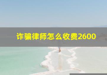 诈骗律师怎么收费2600