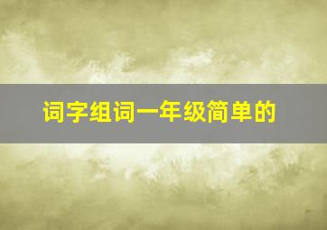 词字组词一年级简单的