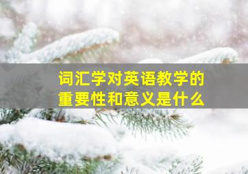 词汇学对英语教学的重要性和意义是什么