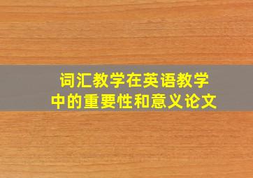 词汇教学在英语教学中的重要性和意义论文