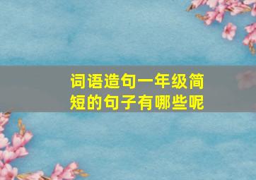 词语造句一年级简短的句子有哪些呢