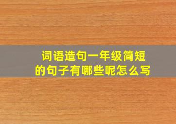 词语造句一年级简短的句子有哪些呢怎么写