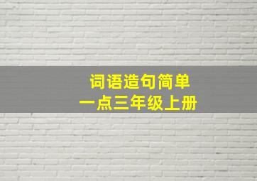 词语造句简单一点三年级上册