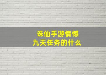 诛仙手游情憾九天任务的什么