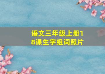 语文三年级上册18课生字组词照片