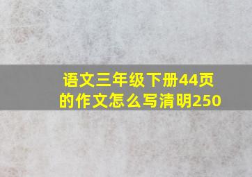 语文三年级下册44页的作文怎么写清明250