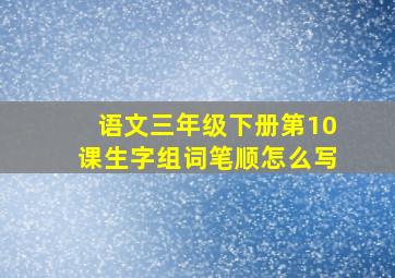 语文三年级下册第10课生字组词笔顺怎么写