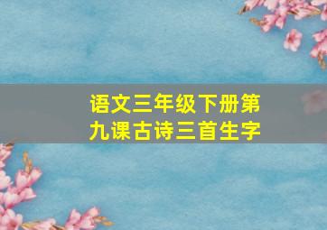 语文三年级下册第九课古诗三首生字