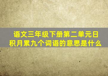 语文三年级下册第二单元日积月累九个词语的意思是什么