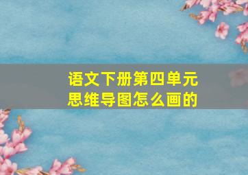 语文下册第四单元思维导图怎么画的