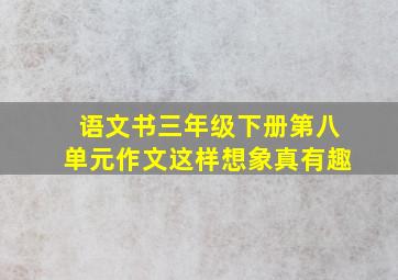 语文书三年级下册第八单元作文这样想象真有趣