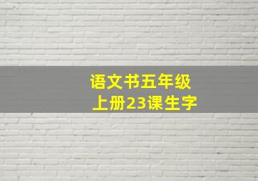 语文书五年级上册23课生字