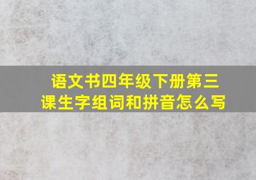 语文书四年级下册第三课生字组词和拼音怎么写