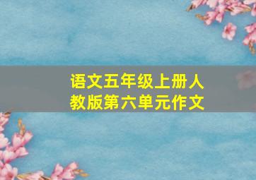 语文五年级上册人教版第六单元作文