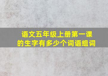 语文五年级上册第一课的生字有多少个词语组词