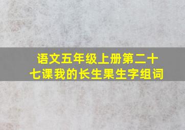 语文五年级上册第二十七课我的长生果生字组词