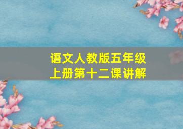 语文人教版五年级上册第十二课讲解