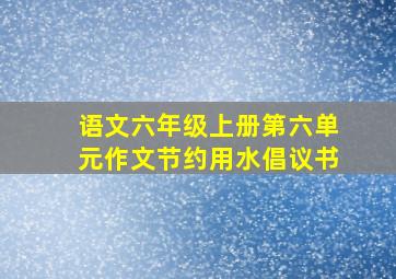 语文六年级上册第六单元作文节约用水倡议书