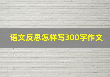 语文反思怎样写300字作文