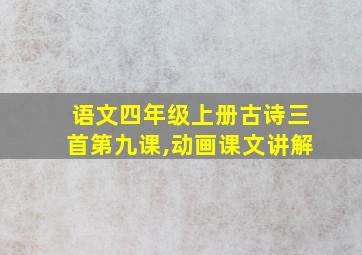 语文四年级上册古诗三首第九课,动画课文讲解